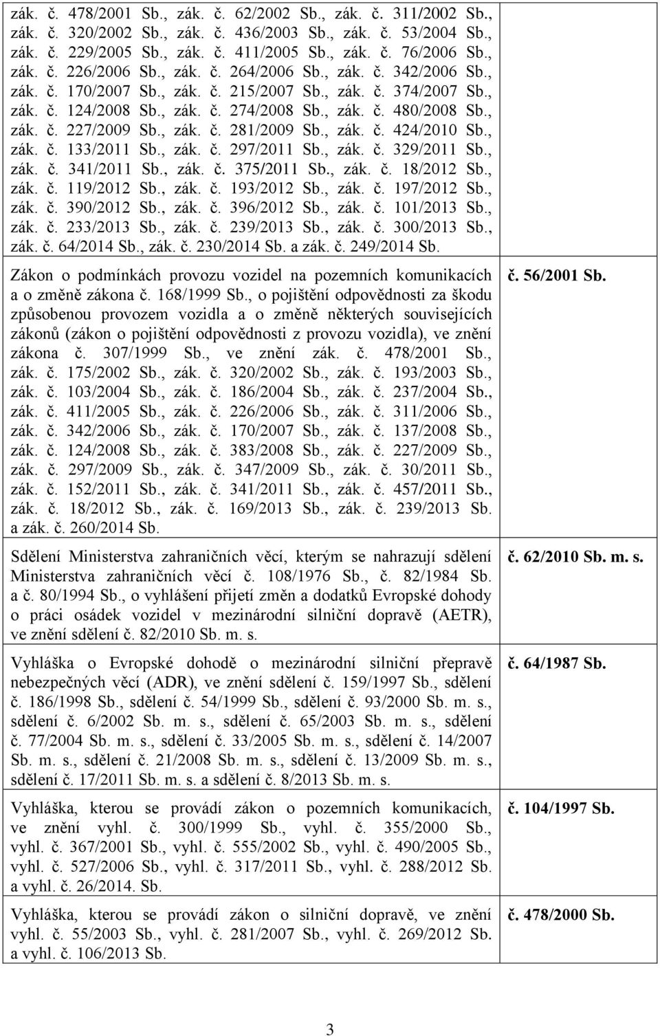 , zák. č. 281/2009 Sb., zák. č. 424/2010 Sb., zák. č. 133/2011 Sb., zák. č. 297/2011 Sb., zák. č. 329/2011 Sb., zák. č. 341/2011 Sb., zák. č. 375/2011 Sb., zák. č. 18/2012 Sb., zák. č. 119/2012 Sb.