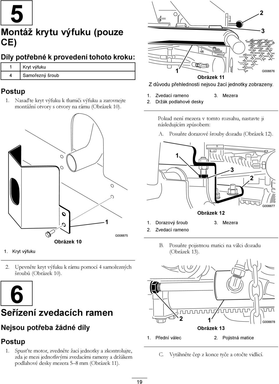 Držák podlahové desky Pokud není mezera v tomto rozsahu, nastavte ji následujícím způsobem: A. Posuňte dorazové šrouby dozadu (Obrázek 12). 1. Kryt výfuku Obrázek 10 Obrázek 12 1. Dorazový šroub 3.
