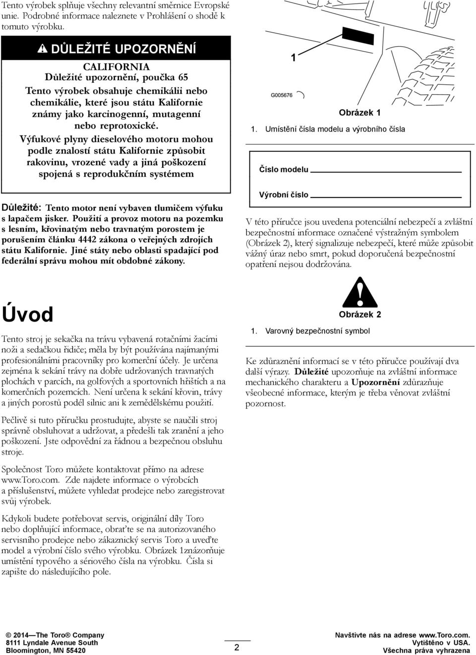 Výfukové plyny dieselového motoru mohou podle znalostí státu Kalifornie způsobit rakovinu, vrozené vady a jiná poškození spojená s reprodukčním systémem Důležité: Tento motor není vybaven tlumičem