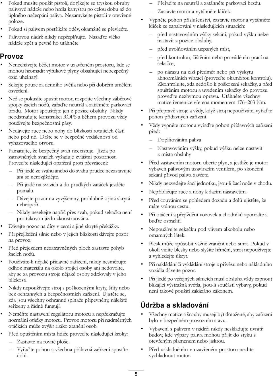 Provoz Nenechávejte běžet motor v uzavřeném prostoru, kde se mohou hromadit výfukové plyny obsahující nebezpečný oxid uhelnatý. Sekejte pouze za denního světla nebo při dobrém umělém osvětlení.