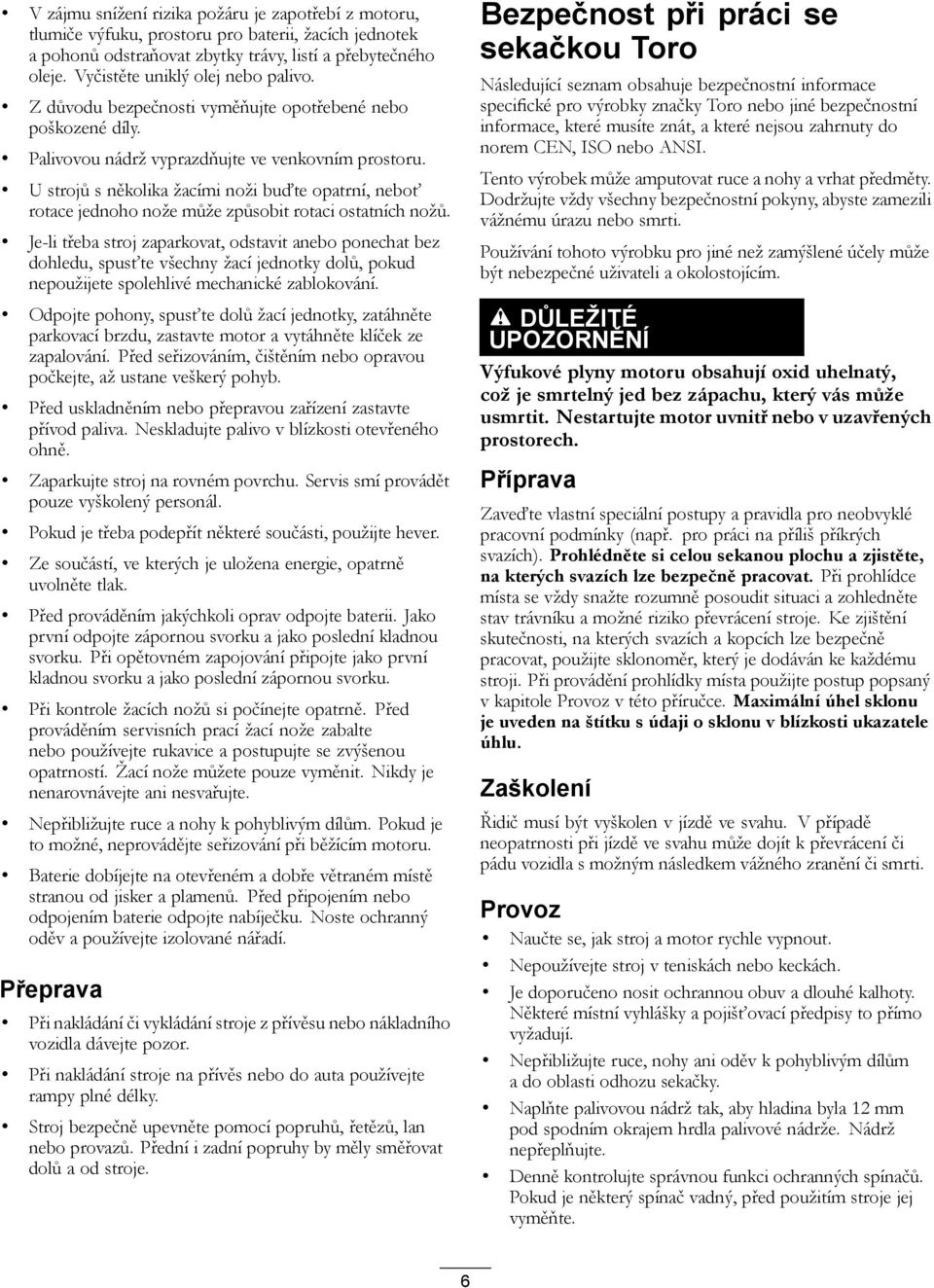 U strojů s několika žacími noži buďte opatrní, neboť rotace jednoho nože může způsobit rotaci ostatních nožů.