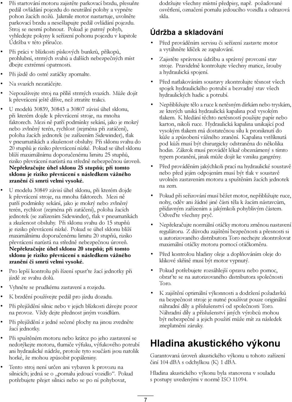 Pokud je patrný pohyb, vyhledejte pokyny k seřízení pohonu pojezdu v kapitole Údržba v této příručce.