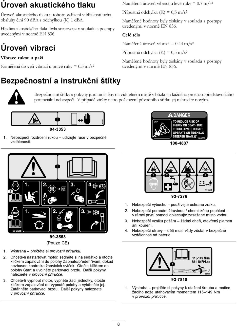 5 m/s 2 Naměřená úroveň vibrací u levé ruky = 0.7 m/s 2 Přípustná odchylka (K) = 0,5 m/s 2 Naměřené hodnoty byly získány v souladu s postupy uvedenými v normě EN 836.
