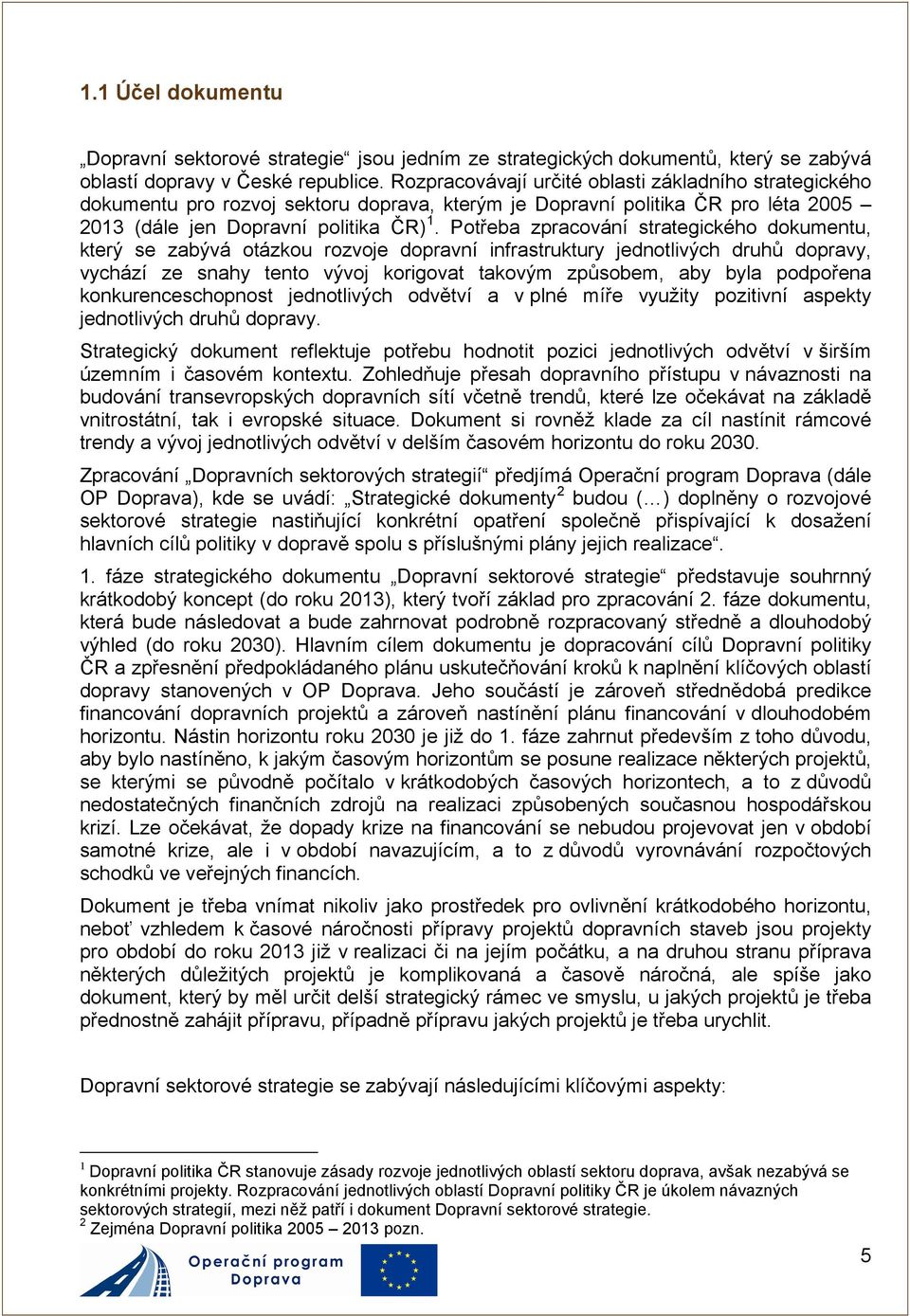 Potřeba zpracování strategického dokumentu, který se zabývá otázkou rozvoje dopravní infrastruktury jednotlivých druhů dopravy, vychází ze snahy tento vývoj korigovat takovým způsobem, aby byla