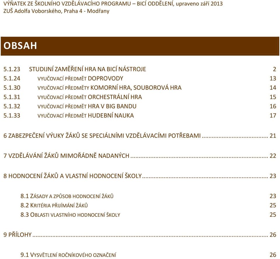 .. 21 7 VZDĚLÁVÁNÍ ŽÁKŮ MIMOŘÁDNĚ NADANÝCH... 22 8 HODNOCENÍ ŽÁKŮ A VLASTNÍ HODNOCENÍ ŠKOLY... 23 8.1 ZÁSADY A ZPŮSOB HODNOCENÍ ŽÁKŮ 23 8.2 KRITÉRIA PŘIJÍMÁNÍ ŽÁKŮ 25 8.