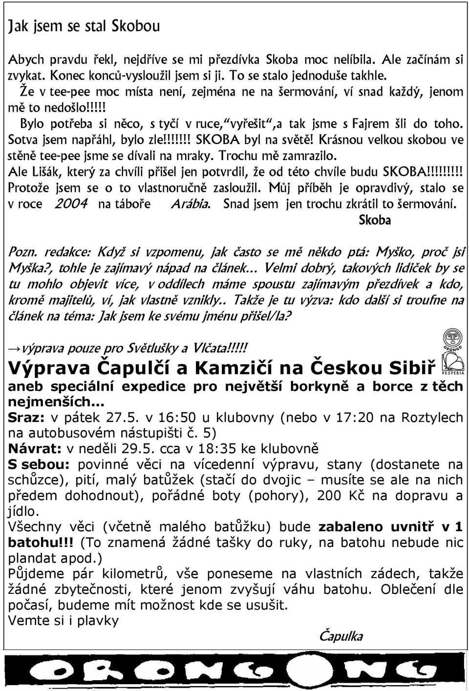 Sotva jsem napřáhl, bylo zle!!!!!!! SKOBA byl na světě! Krásnou velkou skobou ve stěně tee-pee jsme se dívali na mraky. Trochu mě zamrazilo.