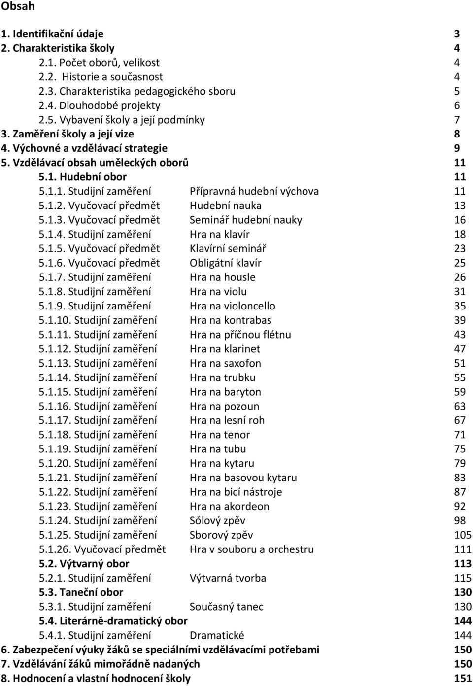 Vyučovací předmět Hudební nauka 13 5.1.3. Vyučovací předmět Seminář hudební nauky 16 5.1.4. Studijní zaměření Hra na klavír 18 5.1.5. Vyučovací předmět Klavírní seminář 23 5.1.6. Vyučovací předmět Obligátní klavír 25 5.