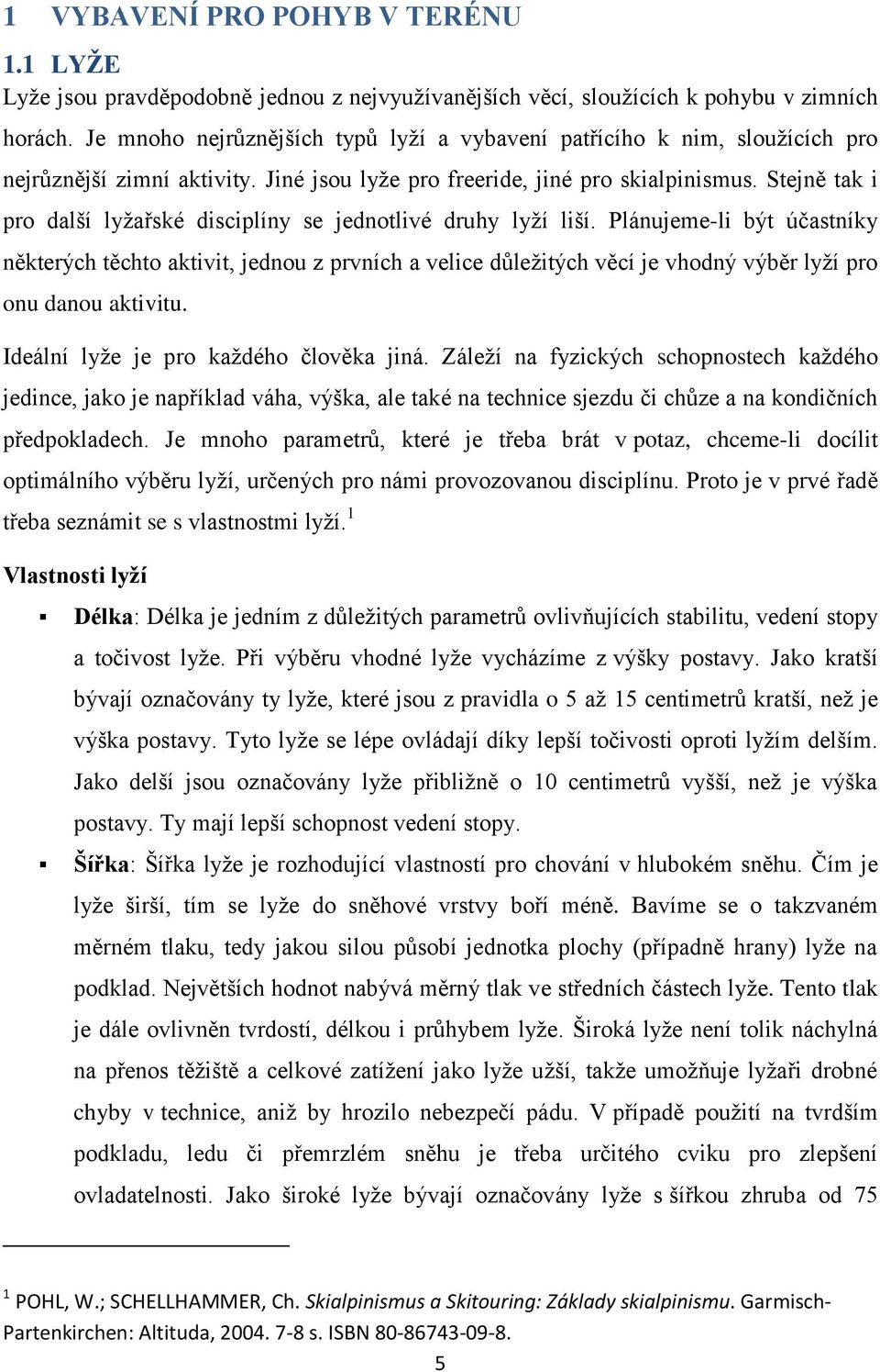 Stejně tak i pro další lyţařské disciplíny se jednotlivé druhy lyţí liší.