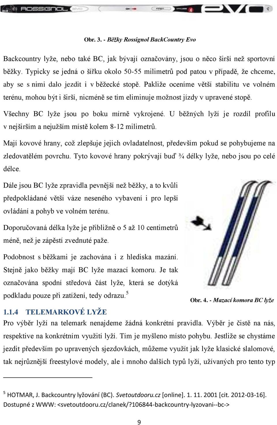 Pakliţe oceníme větší stabilitu ve volném terénu, mohou být i širší, nicméně se tím eliminuje moţnost jízdy v upravené stopě. Všechny BC lyţe jsou po boku mírně vykrojené.