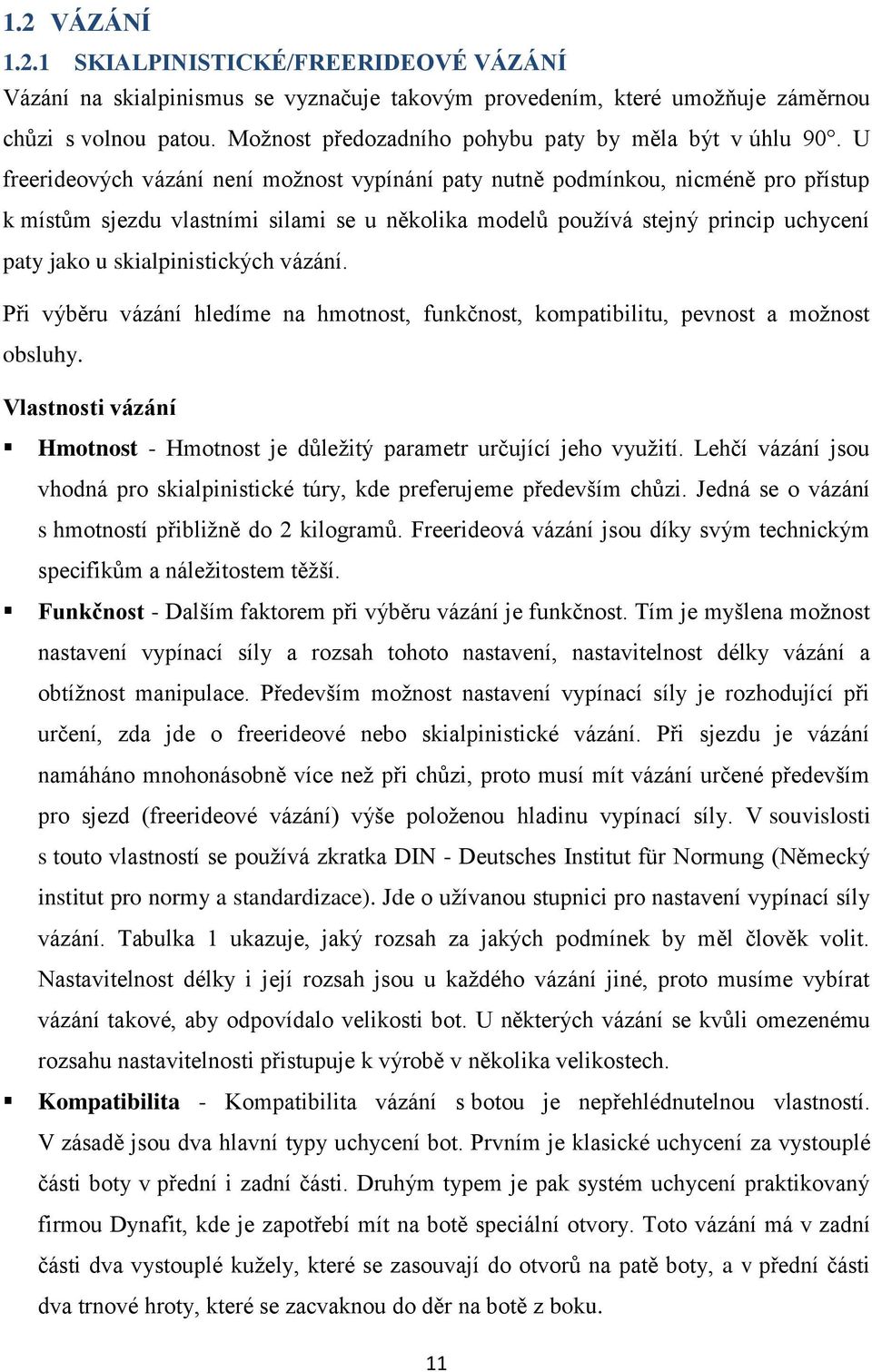 U freerideových vázání není moţnost vypínání paty nutně podmínkou, nicméně pro přístup k místům sjezdu vlastními silami se u několika modelů pouţívá stejný princip uchycení paty jako u