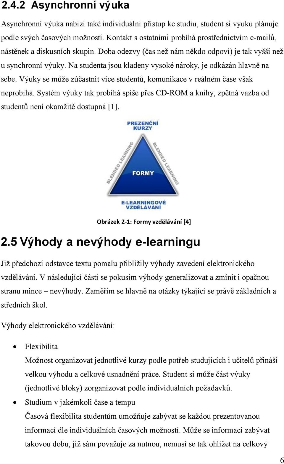 Na studenta jsou kladeny vysoké nároky, je odkázán hlavně na sebe. Výuky se můţe zúčastnit více studentů, komunikace v reálném čase však neprobíhá.