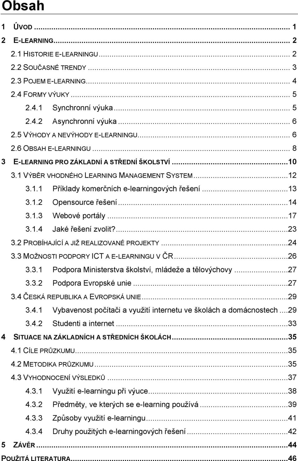 ..13 3.1.2 Opensource řešení...14 3.1.3 Webové portály...17 3.1.4 Jaké řešení zvolit?...23 3.2 PROBÍHAJÍCÍ A JIŽ REALIZOVANÉ PROJEKTY...24 3.3 MOŽNOSTI PODPORY ICT A E-LEARNINGU V ČR...26 3.3.1 Podpora Ministerstva školství, mládeže a tělovýchovy.