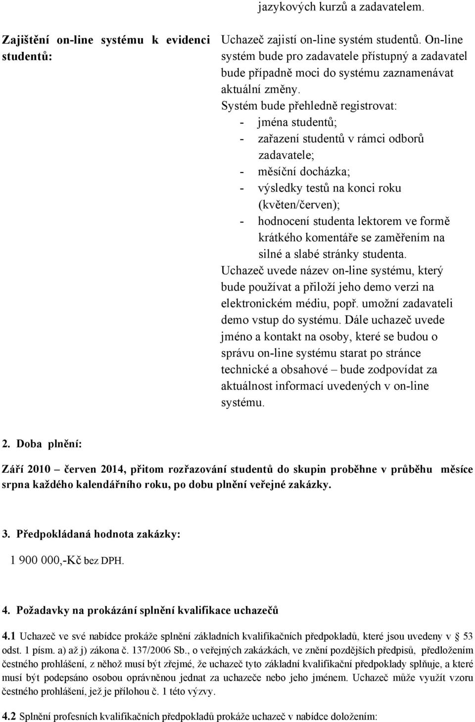 Systém bude přehledně registrovat: - jména studentů; - zařazení studentů v rámci odborů zadavatele; - měsíční docházka; - výsledky testů na konci roku (květen/červen); - hodnocení studenta lektorem