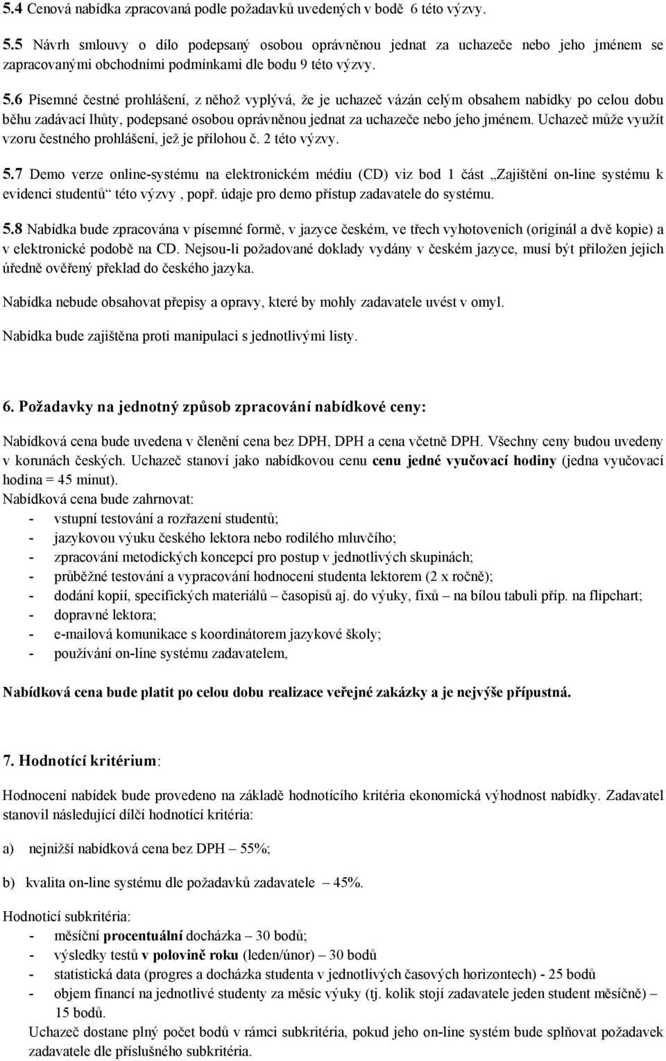 6 Písemné čestné prohlášení, z něhož vyplývá, že je uchazeč vázán celým obsahem nabídky po celou dobu běhu zadávací lhůty, podepsané osobou oprávněnou jednat za uchazeče nebo jeho jménem.