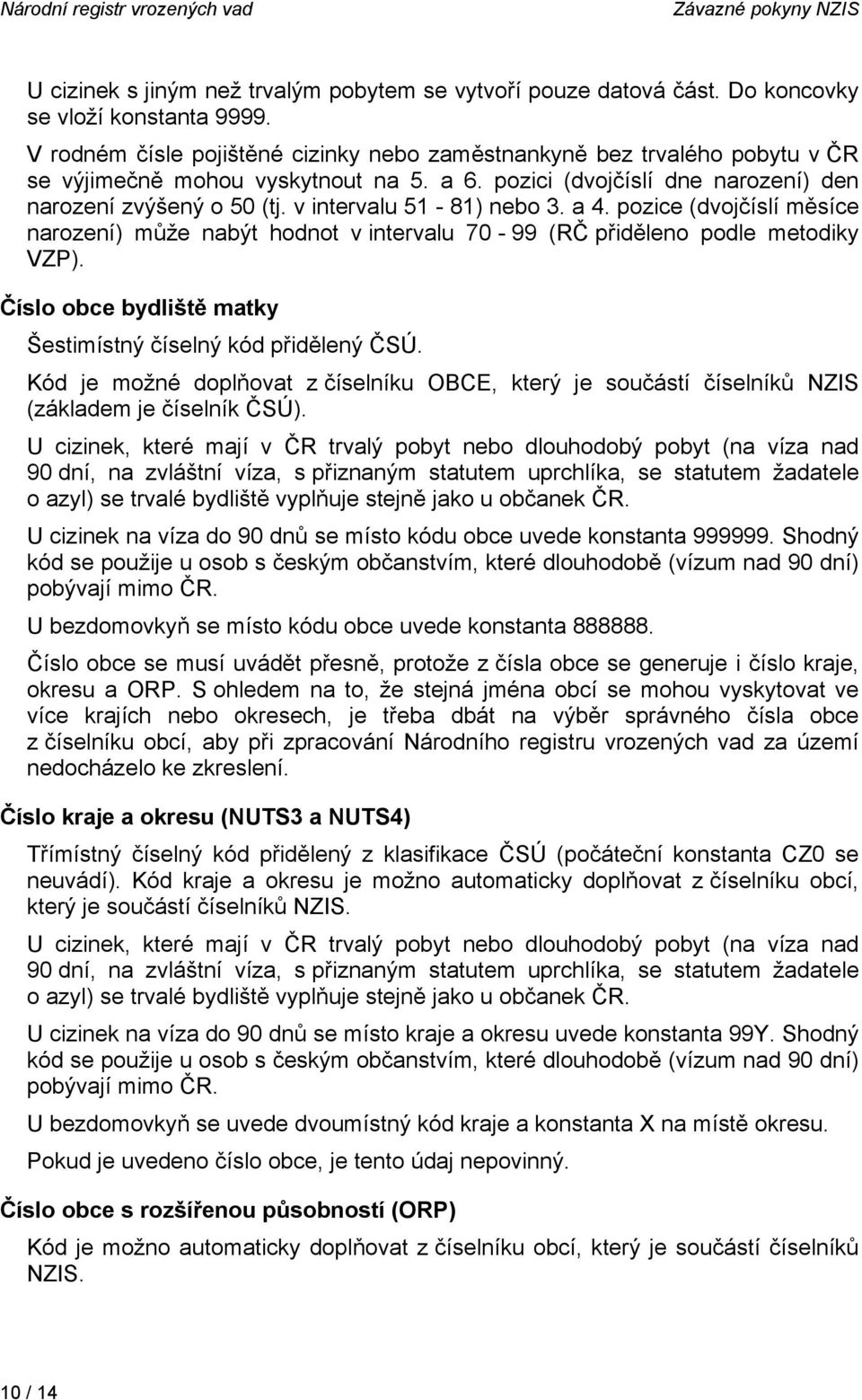 v intervalu 51-81) nebo 3. a 4. pozice (dvojčíslí měsíce narození) může nabýt hodnot v intervalu 70-99 (RČ přiděleno podle metodiky VZP).