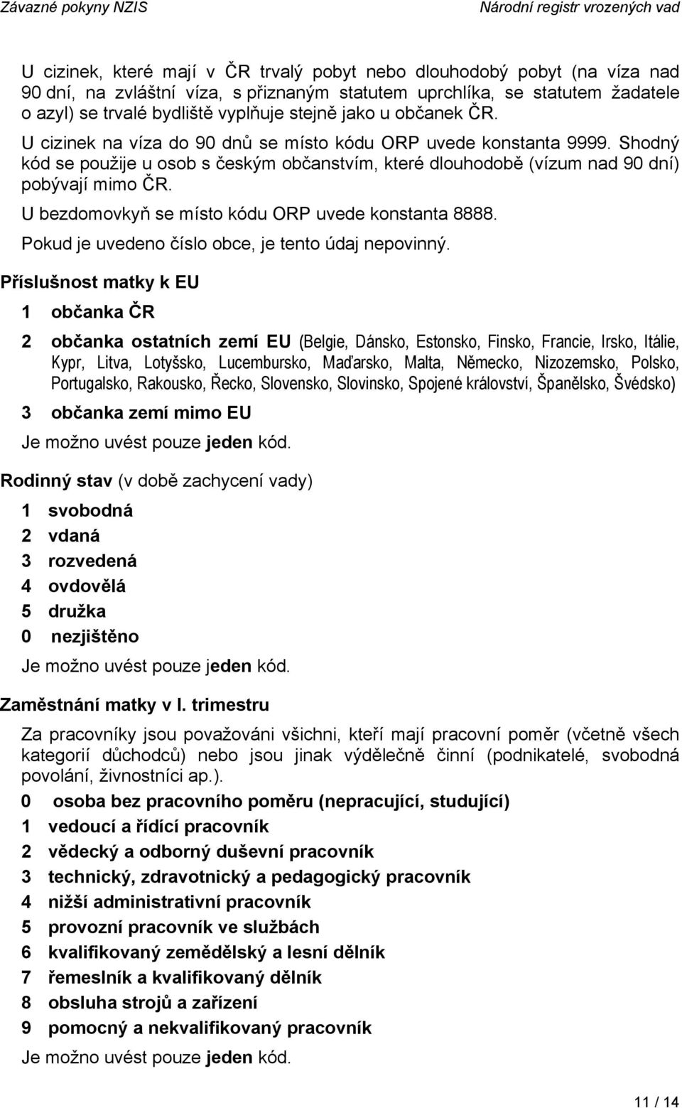 Shodný kód se použije u osob s českým občanstvím, které dlouhodobě (vízum nad 90 dní) pobývají mimo ČR. U bezdomovkyň se místo kódu ORP uvede konstanta 8888.