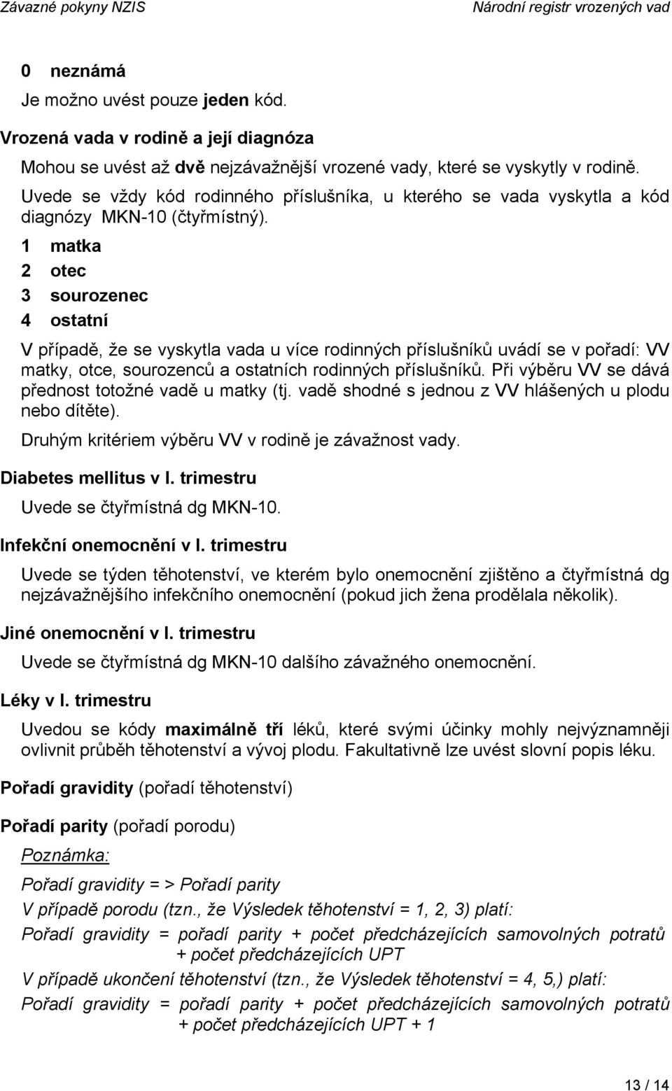 1 matka 2 otec 3 sourozenec 4 ostatní V případě, že se vyskytla vada u více rodinných příslušníků uvádí se v pořadí: VV matky, otce, sourozenců a ostatních rodinných příslušníků.