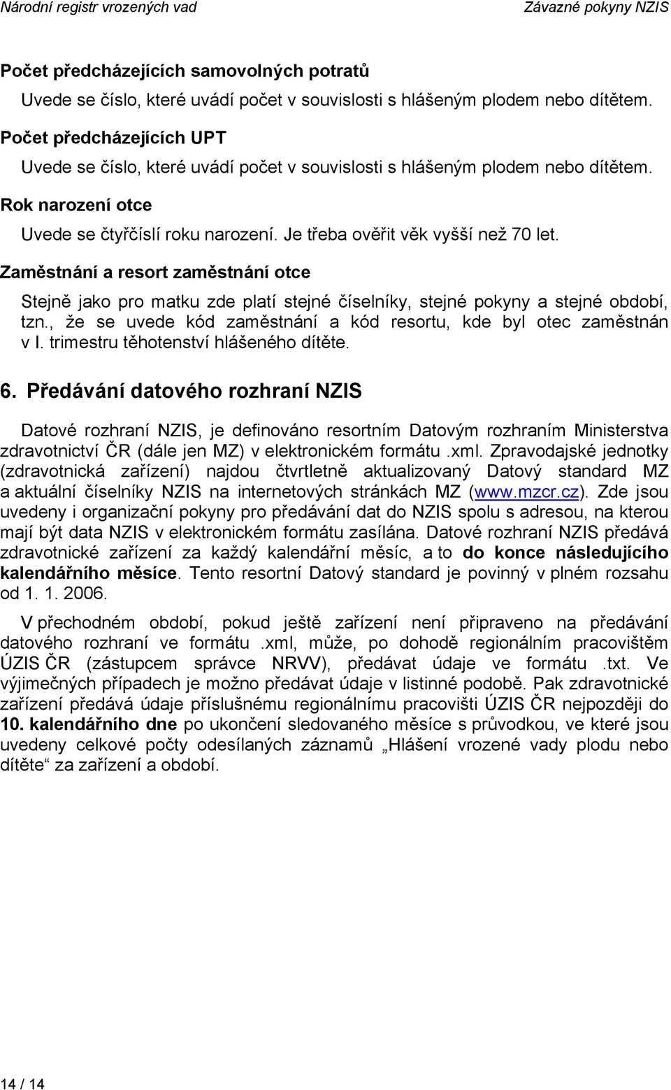 Zaměstnání a resort zaměstnání otce Stejně jako pro matku zde platí stejné číselníky, stejné pokyny a stejné období, tzn., že se uvede kód zaměstnání a kód resortu, kde byl otec zaměstnán v I.