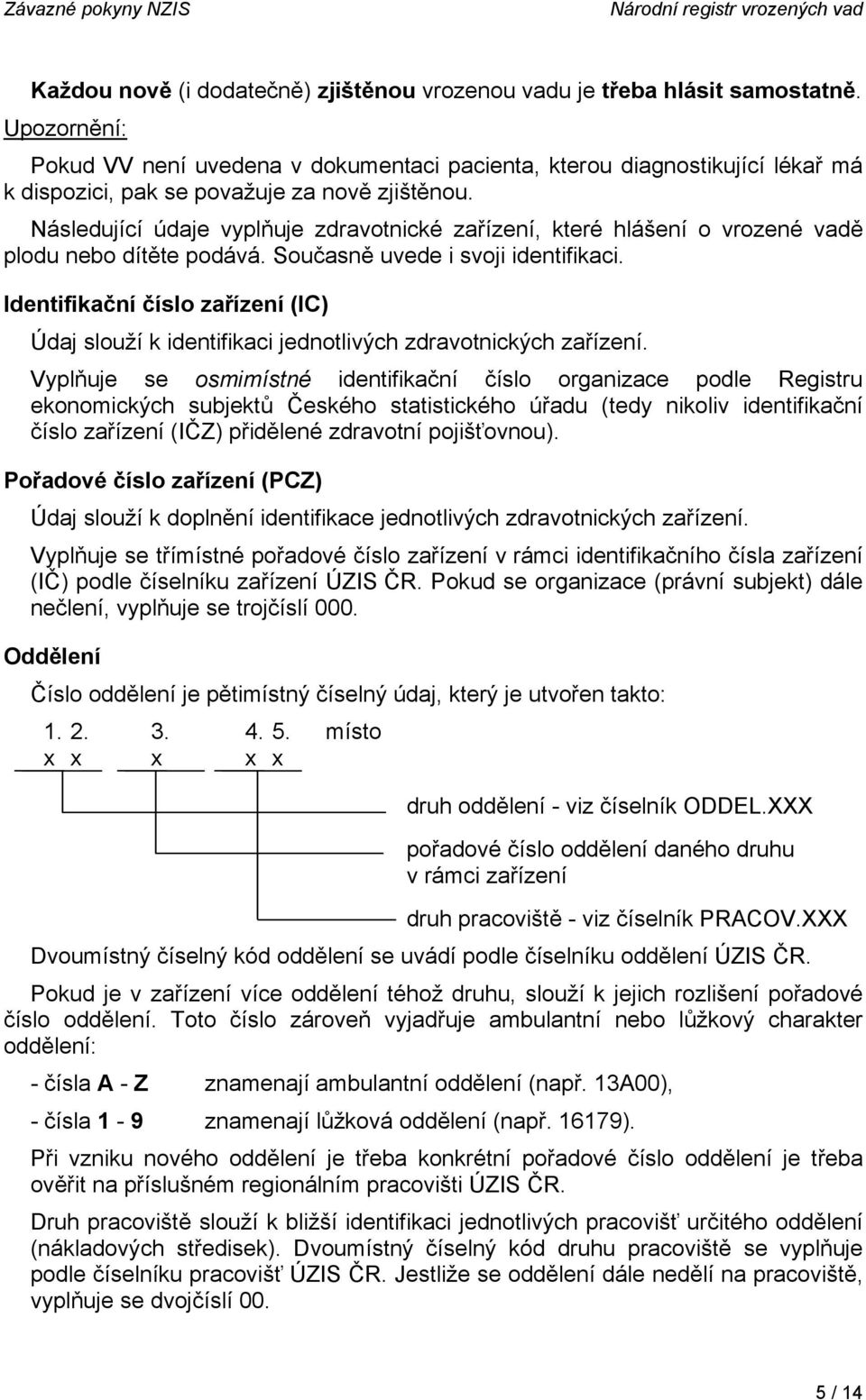 Následující údaje vyplňuje zdravotnické zařízení, které hlášení o vrozené vadě plodu nebo dítěte podává. Současně uvede i svoji identifikaci.