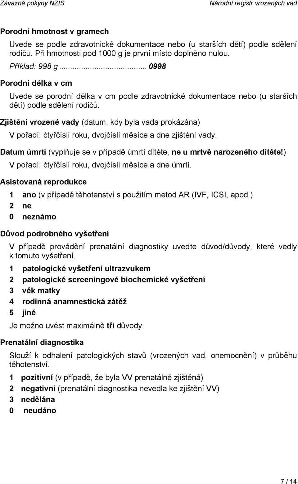 Zjištění vrozené vady (datum, kdy byla vada prokázána) V pořadí: čtyřčíslí roku, dvojčíslí měsíce a dne zjištění vady. Datum úmrtí (vyplňuje se v případě úmrtí dítěte, ne u mrtvě narozeného dítěte!