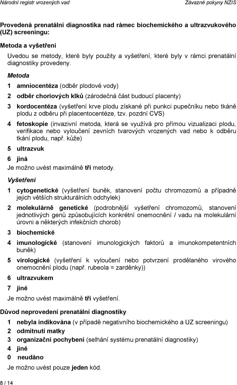 Metoda 1 amniocentéza (odběr plodové vody) 2 odběr choriových klků (zárodečná část budoucí placenty) 3 kordocentéza (vyšetření krve plodu získané při punkci pupečníku nebo tkáně plodu z odběru při