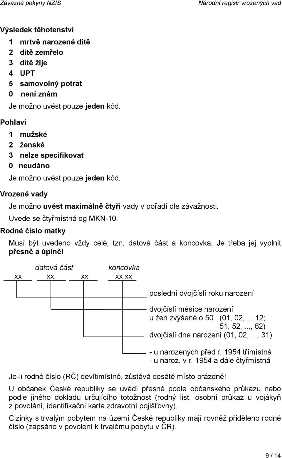 datová část a koncovka. Je třeba jej vyplnit přesně a úplně! datová část koncovka xx xx xx xx xx poslední dvojčíslí roku narození dvojčíslí měsíce narození u žen zvýšené o 50 (01, 02,... 12; 51, 52,.