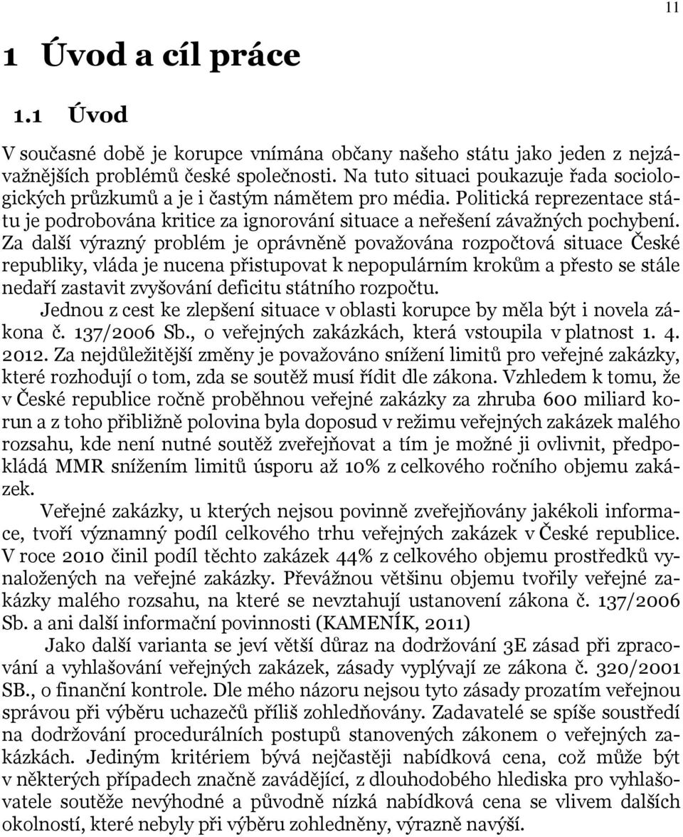 Za další výrazný problém je oprávněně považována rozpočtová situace České republiky, vláda je nucena přistupovat k nepopulárním krokům a přesto se stále nedaří zastavit zvyšování deficitu státního
