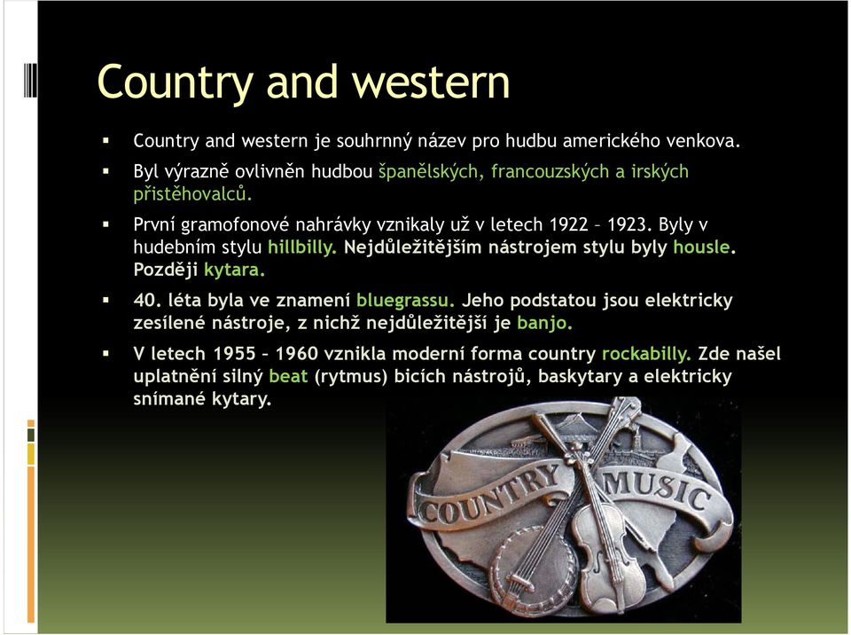 Byly v hudebním stylu hillbilly. Nejdůležitějším nástrojem stylu byly housle. Později kytara. 40. léta byla ve znamení bluegrassu.