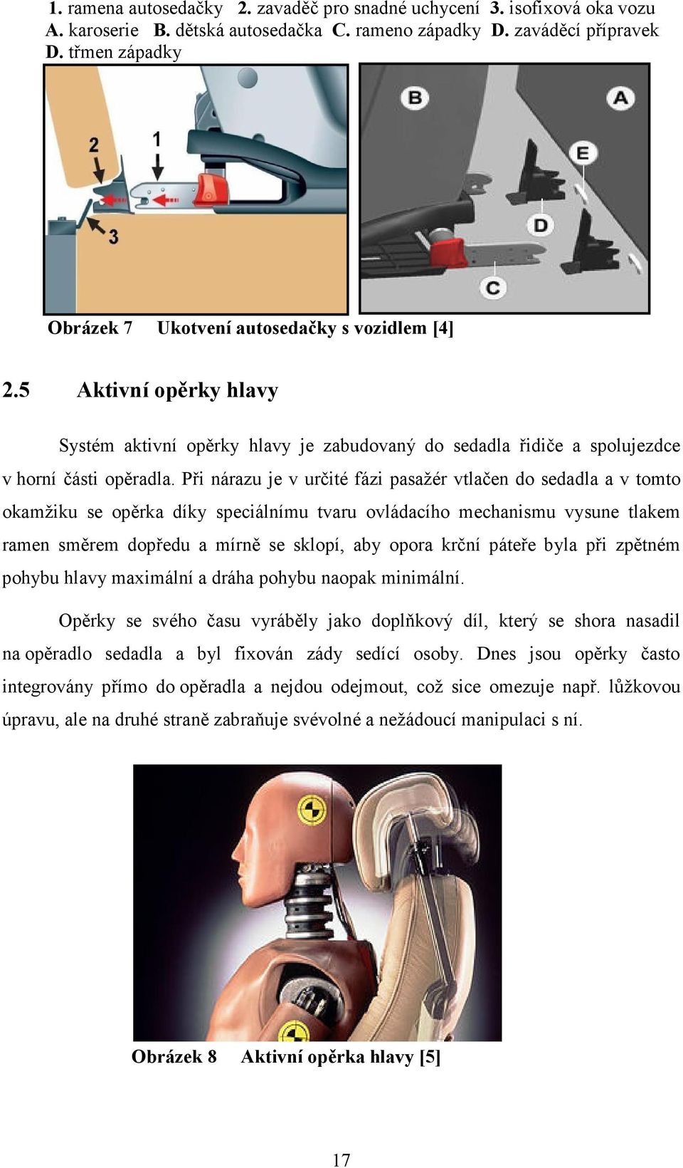 Při nárazu je v určité fázi pasažér vtlačen do sedadla a v tomto okamžiku se opěrka díky speciálnímu tvaru ovládacího mechanismu vysune tlakem ramen směrem dopředu a mírně se sklopí, aby opora krční