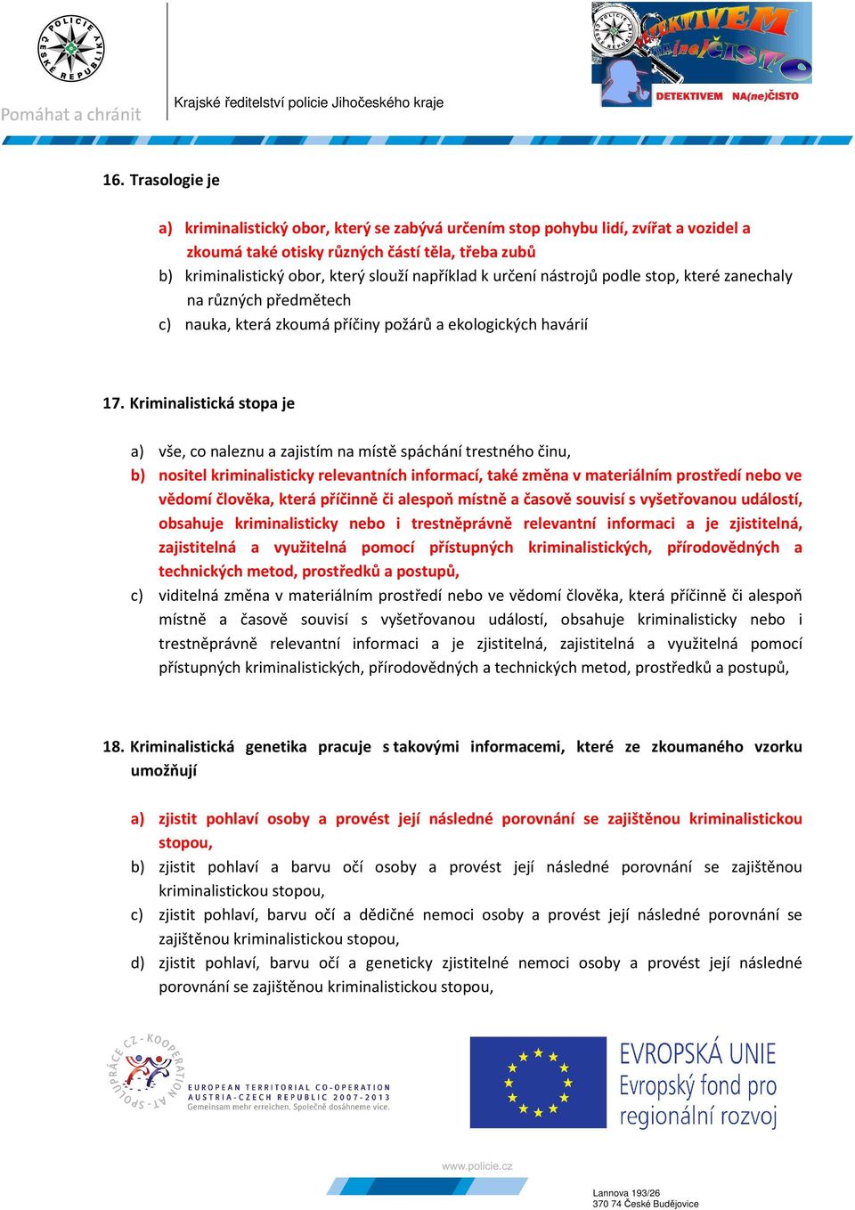 Kriminalistická stopa je a) vše, co naleznu a zajistím na místě spáchání trestného činu, b) nositel kriminalisticky relevantních informací, také změna v materiálním prostředí nebo ve vědomí člověka,