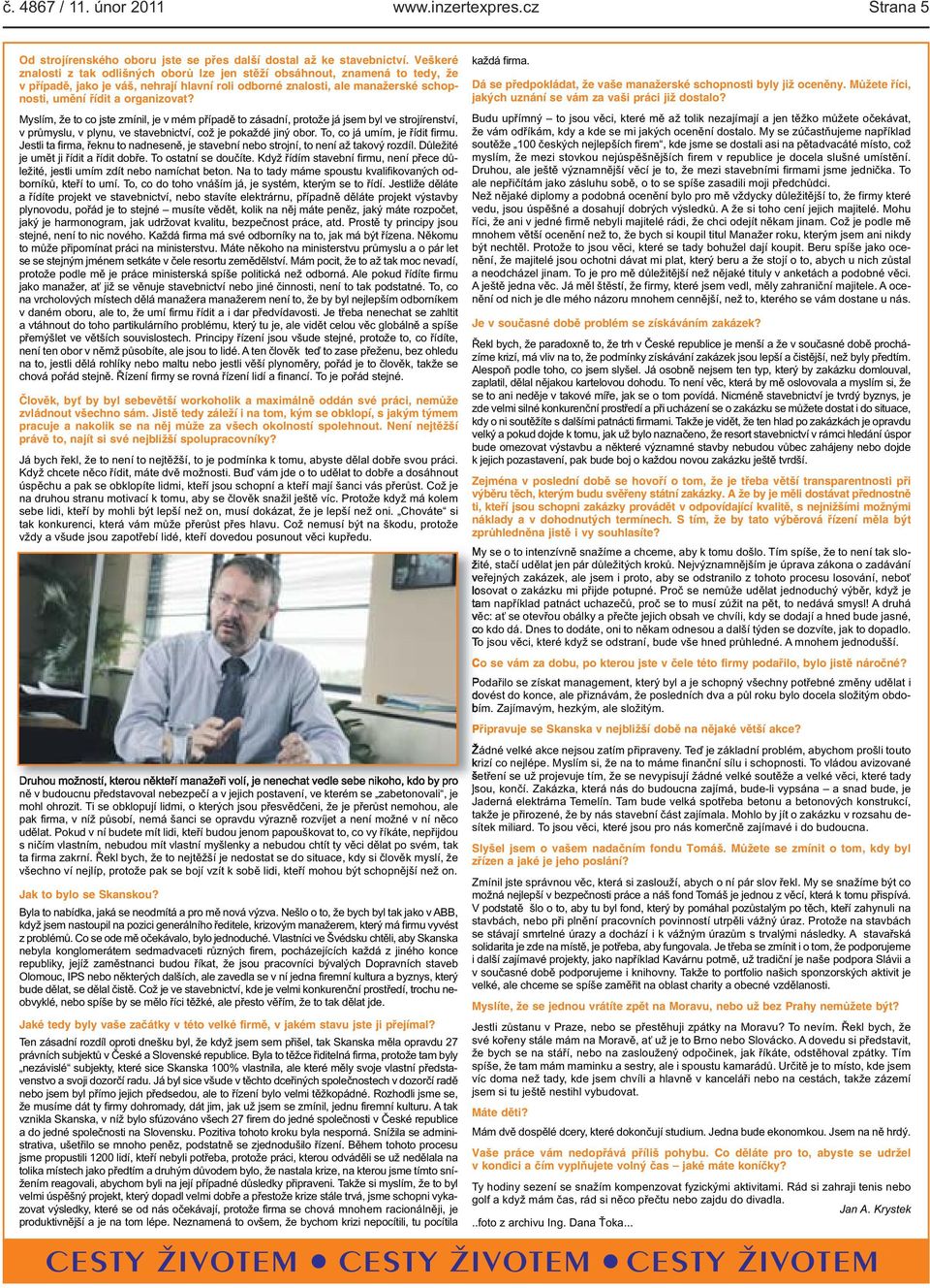 Myslím, že to co jste zmínil, je v mém případě to zásadní, protože já jsem byl ve strojírenství, v průmyslu, v plynu, ve stavebnictví, což je pokaždé jiný obor To, co já umím, je řídit firmu Jestli