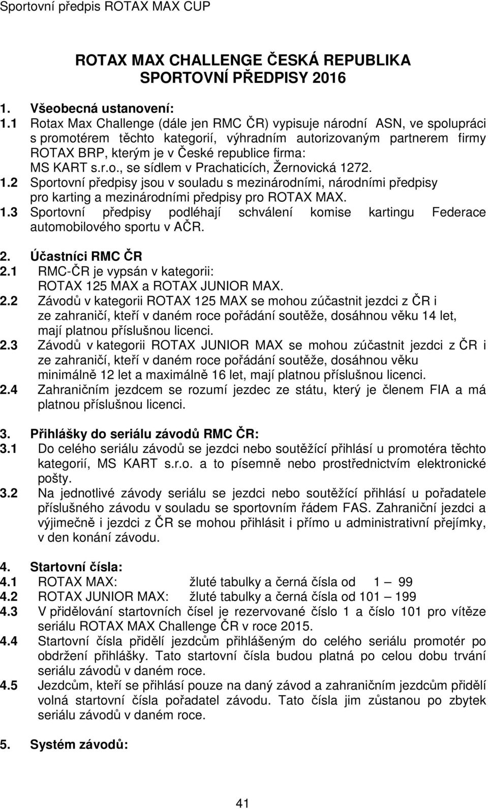KART s.r.o., se sídlem v Prachaticích, Žernovická 1272. 1.2 Sportovní předpisy jsou v souladu s mezinárodními, národními předpisy pro karting a mezinárodními předpisy pro ROTAX MAX. 1.3 Sportovní předpisy podléhají schválení komise kartingu Federace automobilového sportu v AČR.