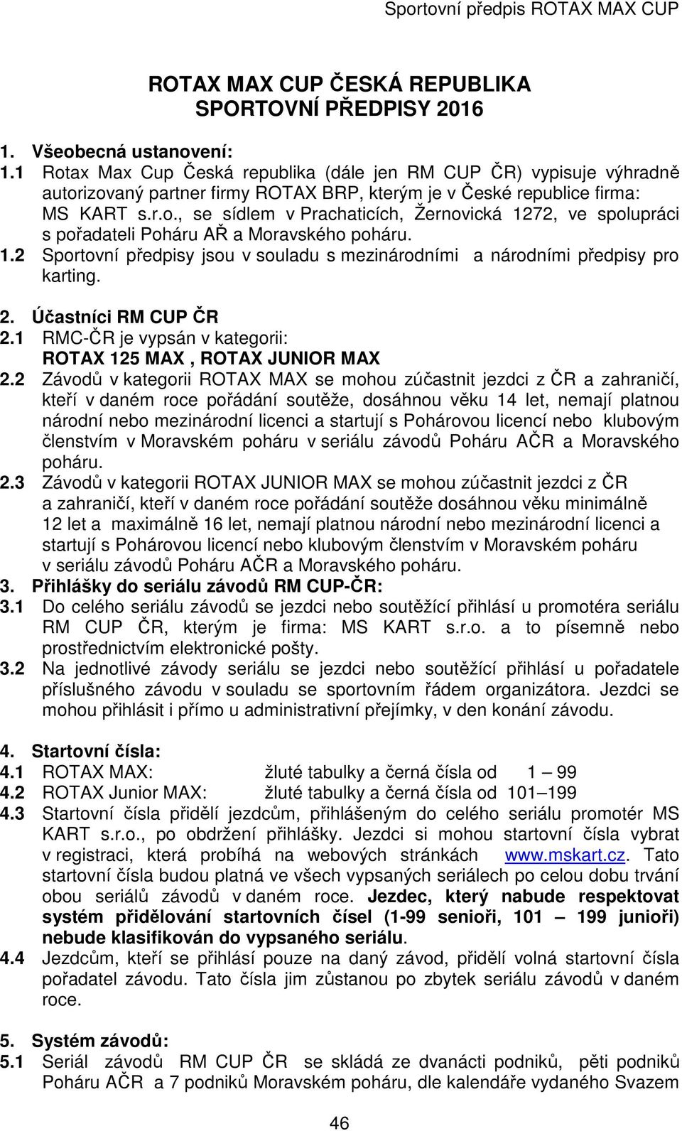 1.2 Sportovní předpisy jsou v souladu s mezinárodními a národními předpisy pro karting. 2. Účastníci RM CUP ČR 2.1 RMC-ČR je vypsán v kategorii: ROTAX 125 MAX, ROTAX JUNIOR MAX 2.