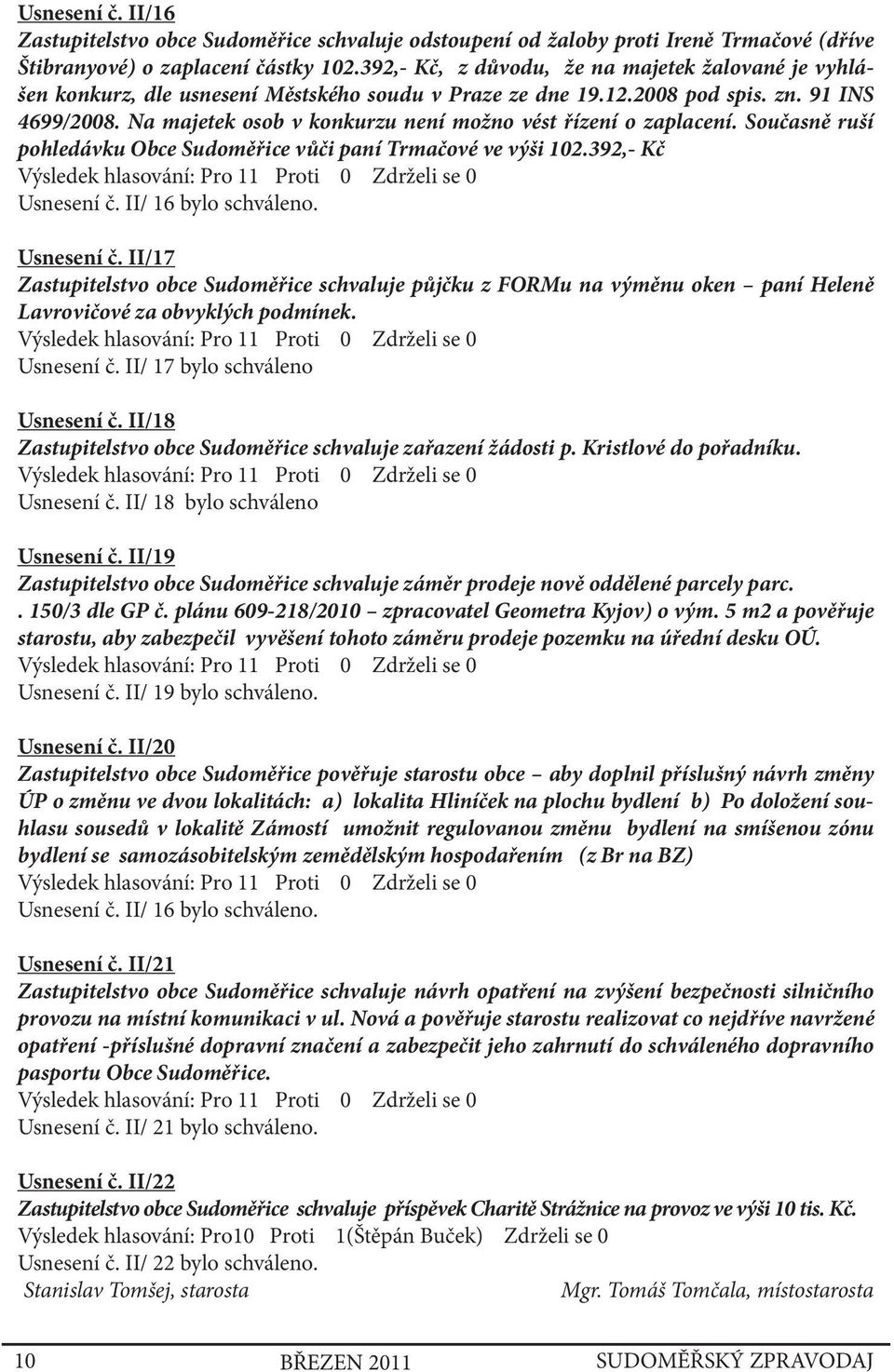Na majetek osob v konkurzu není možno vést řízení o zaplacení. Současně ruší pohledávku Obce Sudoměřice vůči paní Trmačové ve výši 102.392,- Kč Usnesení č.