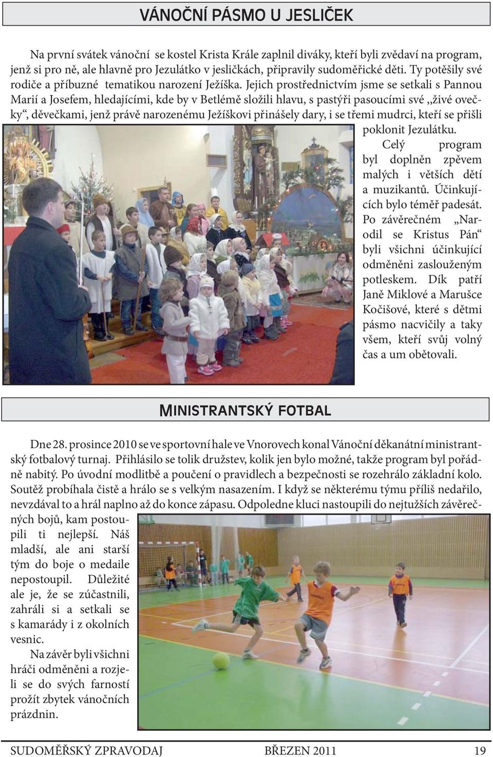 Jejich prostřednictvím jsme se setkali s Pannou Marií a Josefem, hledajícími, kde by v Betlémě složili hlavu, s pastýři pasoucími své,,živé ovečky, děvečkami, jenž právě narozenému Ježíškovi