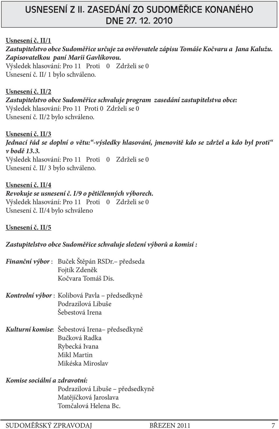 Usnesení č. II/3 Jednací řád se doplní o větu: -výsledky hlasování, jmenovitě kdo se zdržel a kdo byl proti v bodě 13.3. Usnesení č. II/ 3 bylo schváleno. Usnesení č. II/4 Revokuje se usnesení č.