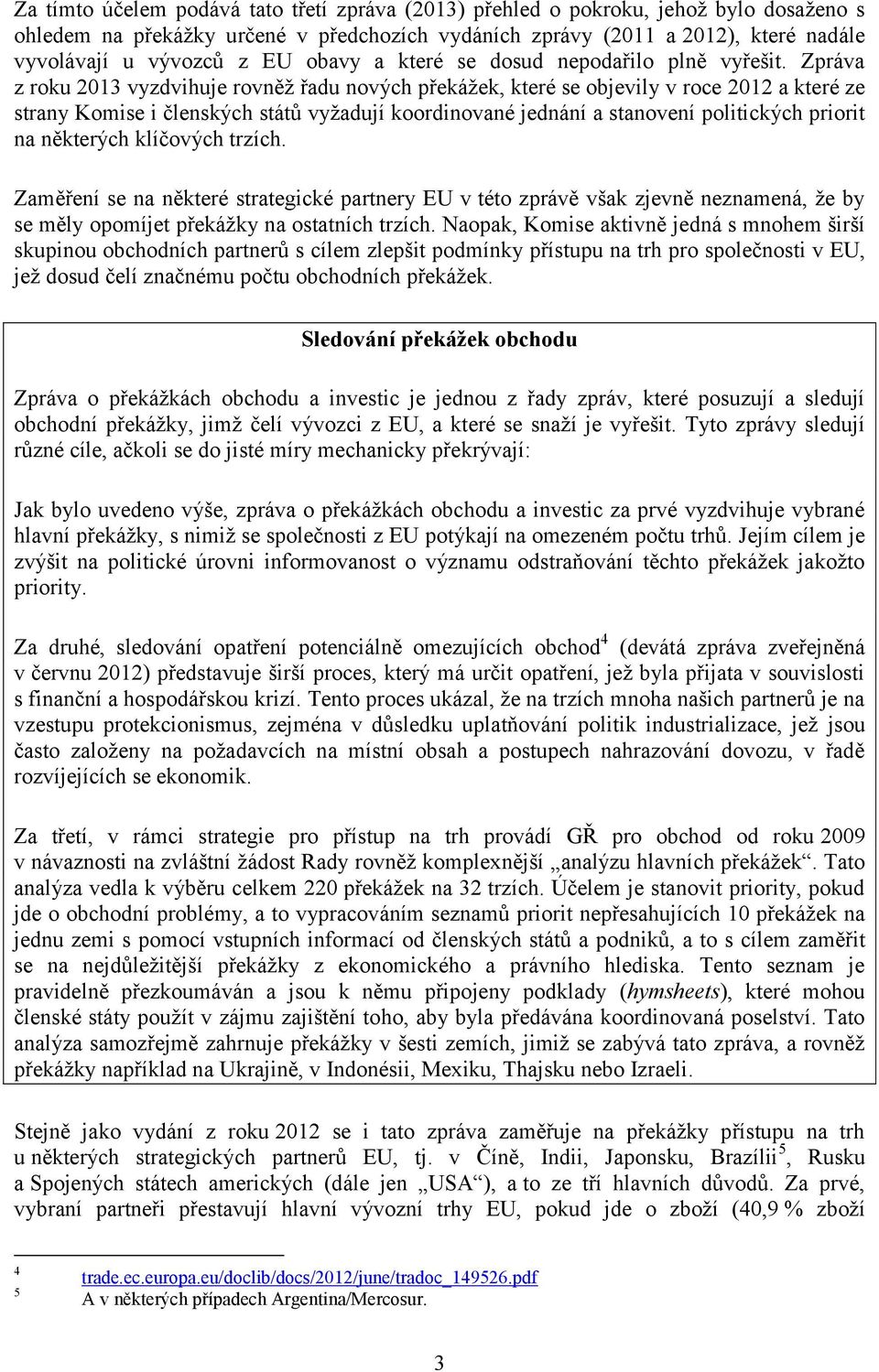 Zpráva z roku 2013 vyzdvihuje rovněž řadu nových překážek, které se objevily v roce 2012 a které ze strany Komise i členských států vyžadují koordinované jednání a stanovení politických priorit na