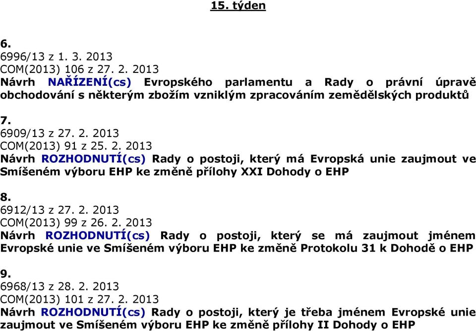 6912/13 z 27. 2. 2013 COM(2013) 99 z 26. 2. 2013 Návrh ROZHODNUTÍ(cs) Rady o postoji, který se má zaujmout jménem Evropské unie ve Smíšeném výboru EHP ke změně Protokolu 31 k Dohodě o EHP 9.