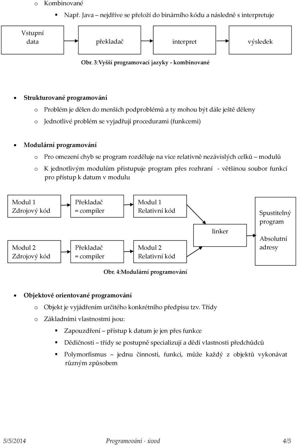 (funkcemi) Modulární programování o Pro omezení chyb se program rozděluje na vice relativně nezávislých celků modulů o K jednotlivým modulům přistupuje program přes rozhraní - většinou soubor funkcí