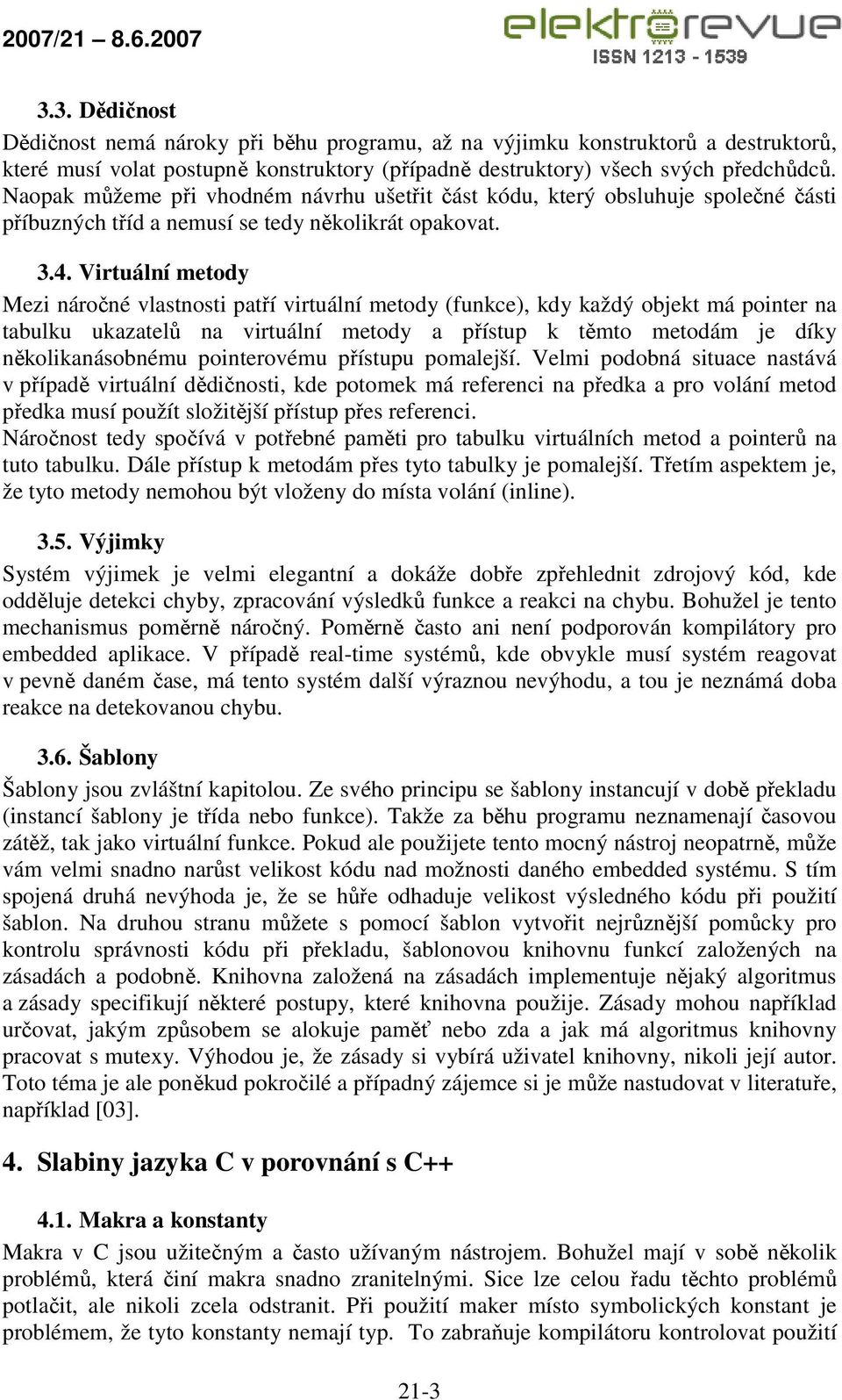 Virtuální metody Mezi náročné vlastnosti patří virtuální metody (funkce), kdy každý objekt má pointer na tabulku ukazatelů na virtuální metody a přístup k těmto metodám je díky několikanásobnému