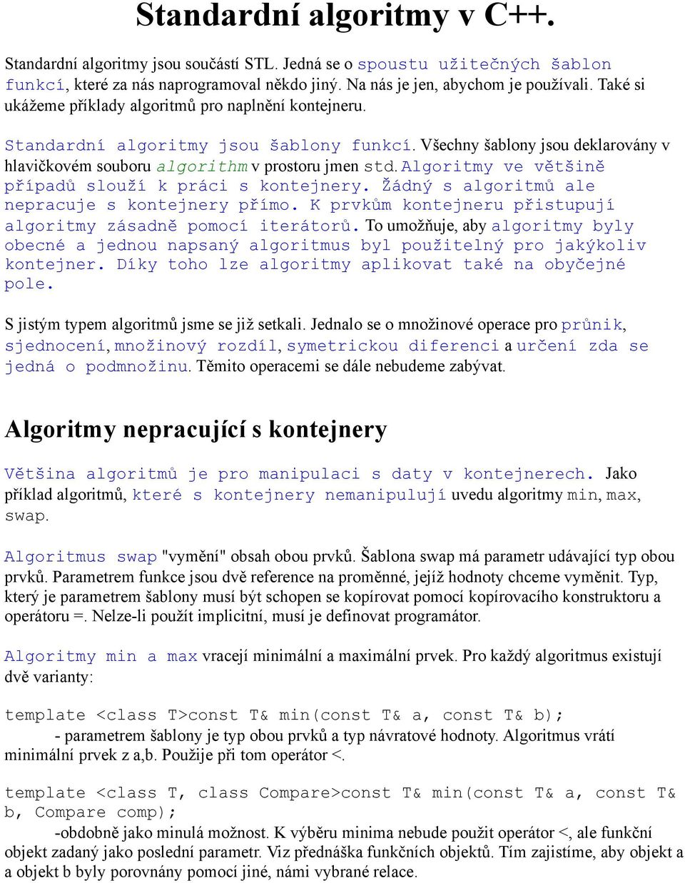 Algoritmy ve většině případů slouží k práci s kontejnery. Žádný s algoritmů ale nepracuje s kontejnery přímo. K prvkům kontejneru přistupují algoritmy zásadně pomocí iterátorů.