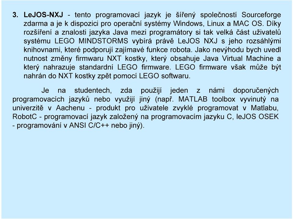 Jako nevýhodu bych uvedl nutnost změny firmwaru NXT kostky, který obsahuje Java Virtual Machine a který nahrazuje standardní LEGO firmware.