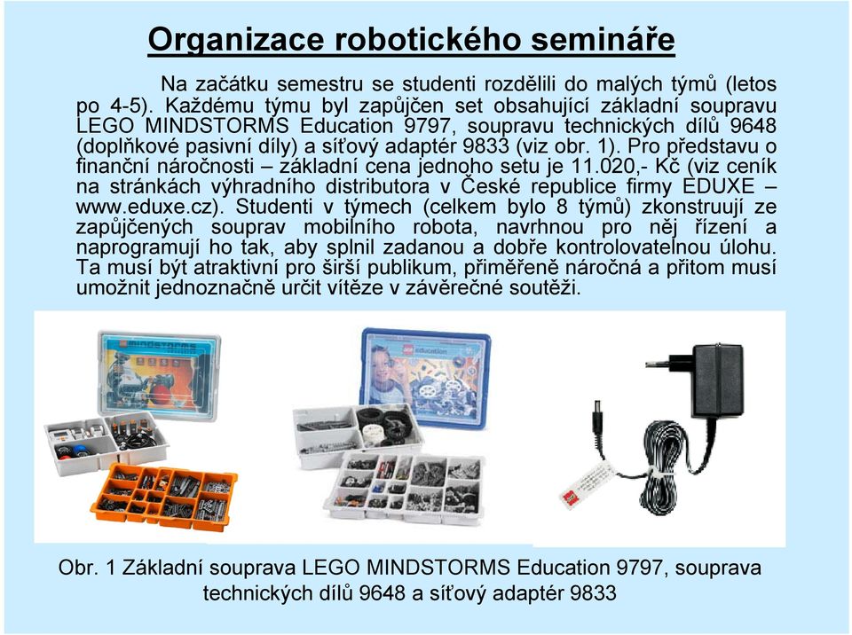 Pro představu o finanční náročnosti základní cena jednoho setu je 11.020,- Kč (viz ceník na stránkách výhradního distributora v České republice firmy EDUXE www.eduxe.cz).