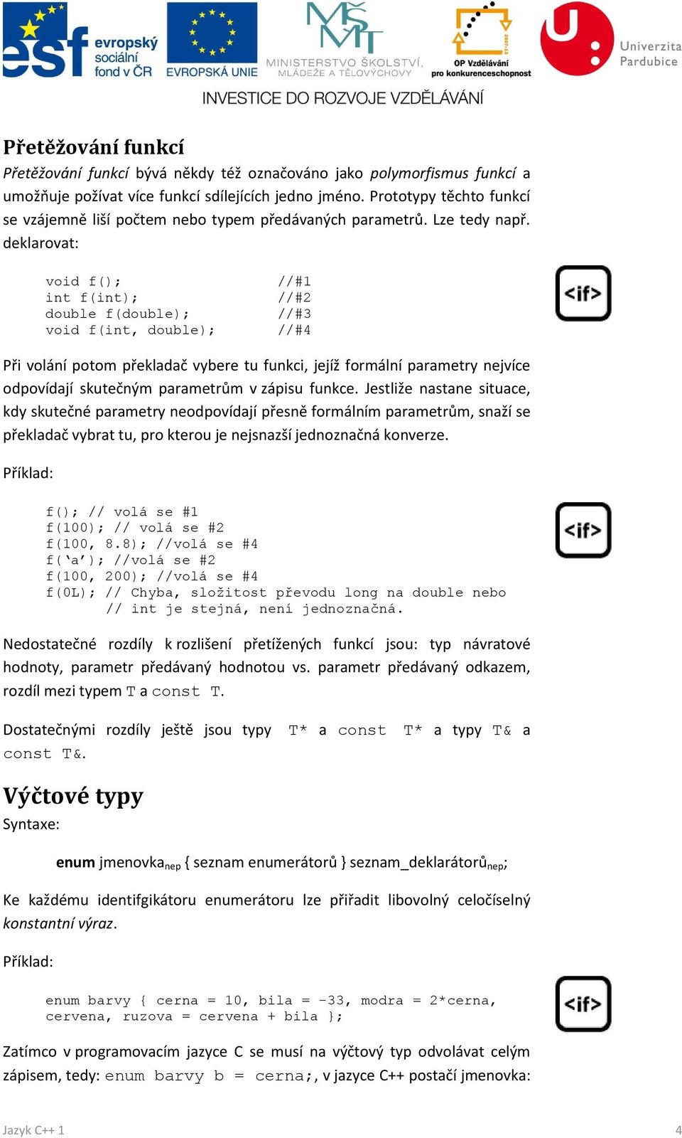 deklarovat: void f(); //#1 int f(int); //#2 double f(double); //#3 void f(int, double); //#4 Při volání potom překladač vybere tu funkci, jejíž formální parametry nejvíce odpovídají skutečným