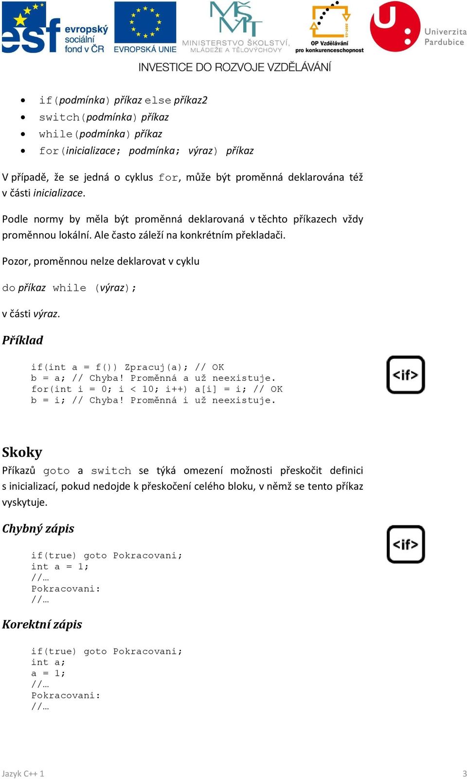 Pozor, proměnnou nelze deklarovat v cyklu do příkaz while (výraz); v části výraz. Příklad if(int a = f()) Zpracuj(a); // OK b = a; // Chyba! Proměnná a už neexistuje.