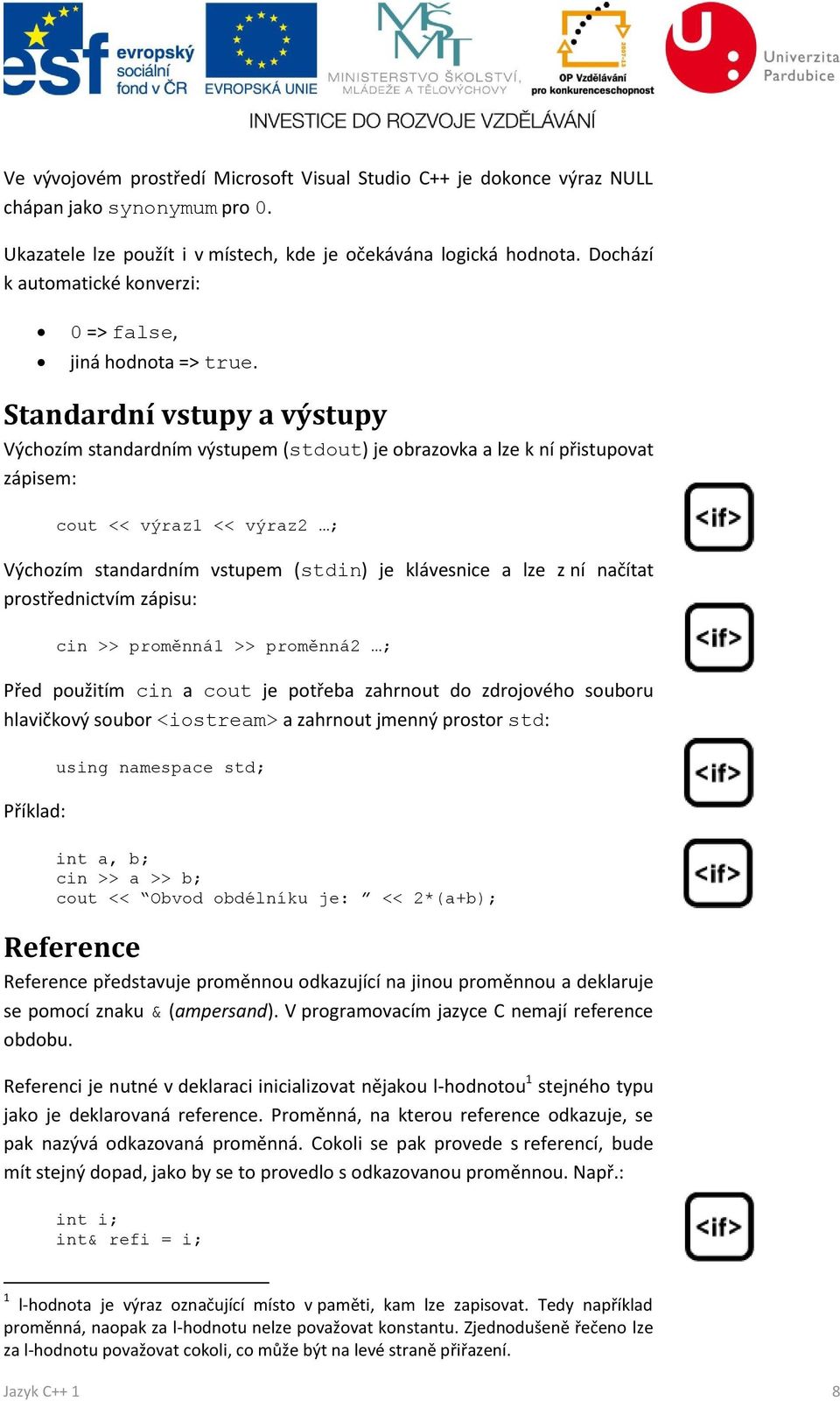 Standardní vstupy a výstupy Výchozím standardním výstupem (stdout) je obrazovka a lze k ní přistupovat zápisem: cout << výraz1 << výraz2 ; Výchozím standardním vstupem (stdin) je klávesnice a lze z