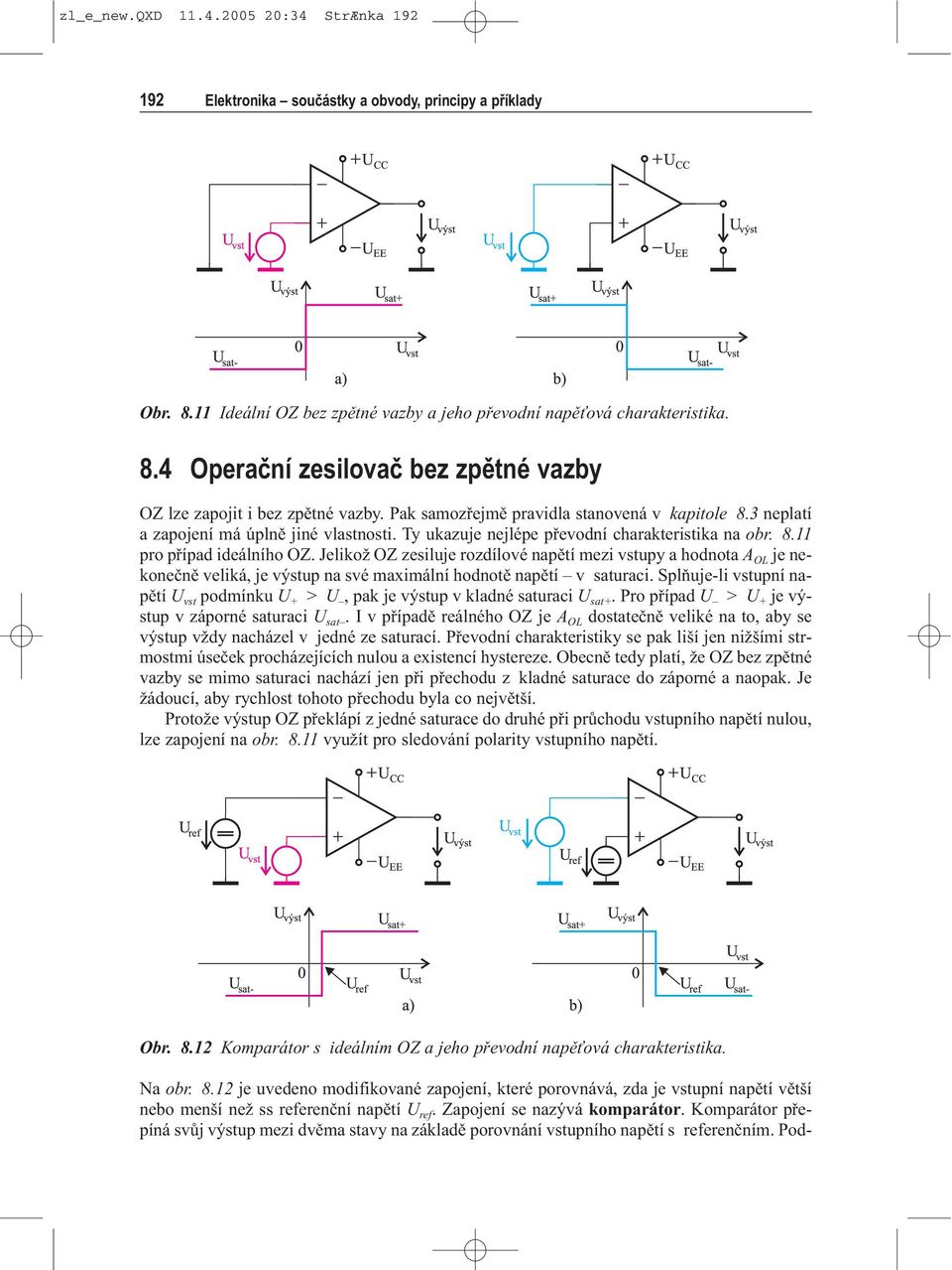 Jelikož OZ zesiluje rozdílové napìtí mezi vstupy a hodnota A OL je nekoneènì veliká, je výstup na své maximální hodnotì napìtí v saturaci.
