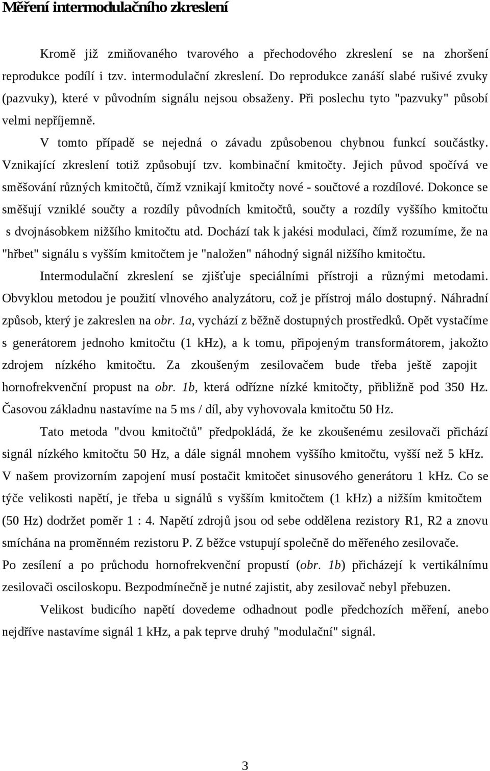 V tomto případě se nejedná o závadu způsobenou chybnou funkcí součástky. Vznikající zkreslení totiž způsobují tzv. kombinační kmitočty.