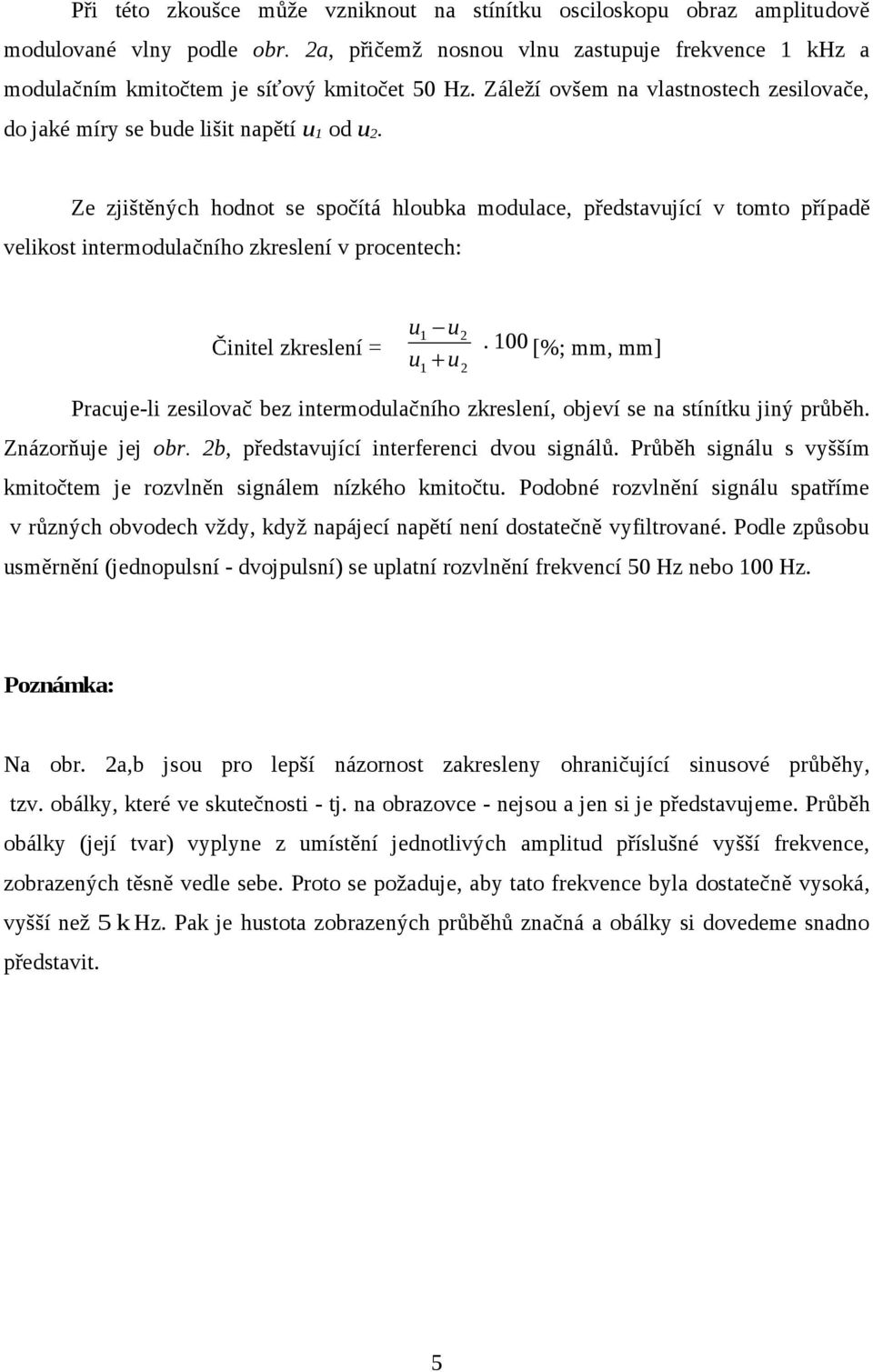 Ze zjištěných hodnot se spočítá hloubka modulace, představující v tomto případě velikost intermodulačního zkreslení v procentech: u1 u2 Činitel zkreslení =.