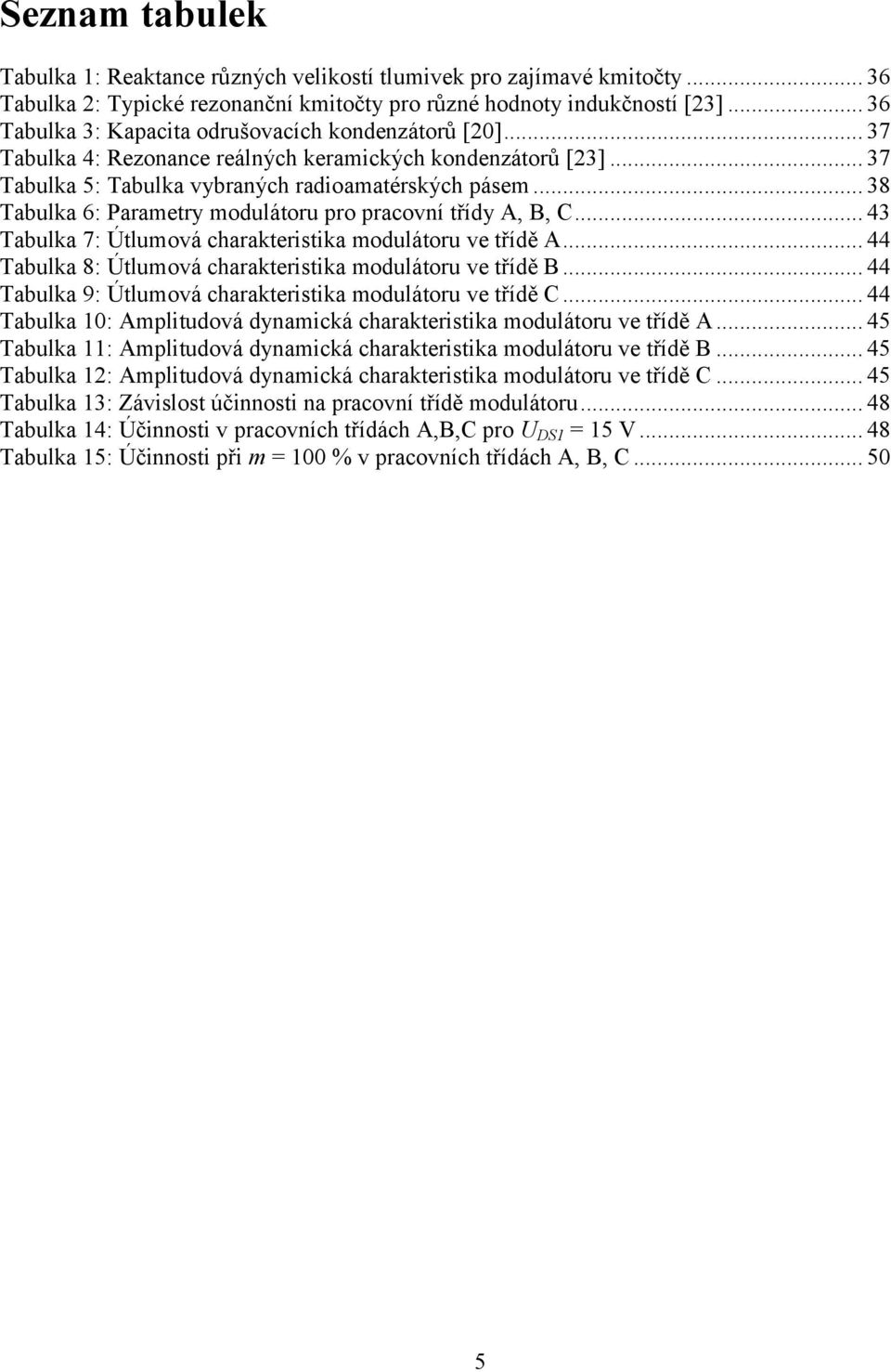 .. 38 Tabulka 6: Parametry modulátoru pro pracovní třídy A, B, C... 43 Tabulka 7: Útlumová charakteristika modulátoru ve třídě A... 44 Tabulka 8: Útlumová charakteristika modulátoru ve třídě B.